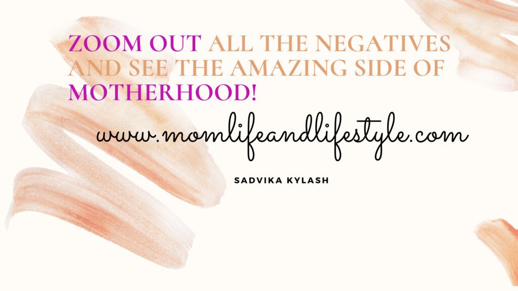  Zoom Out all the Negatives and see the amazing side of Motherhood!