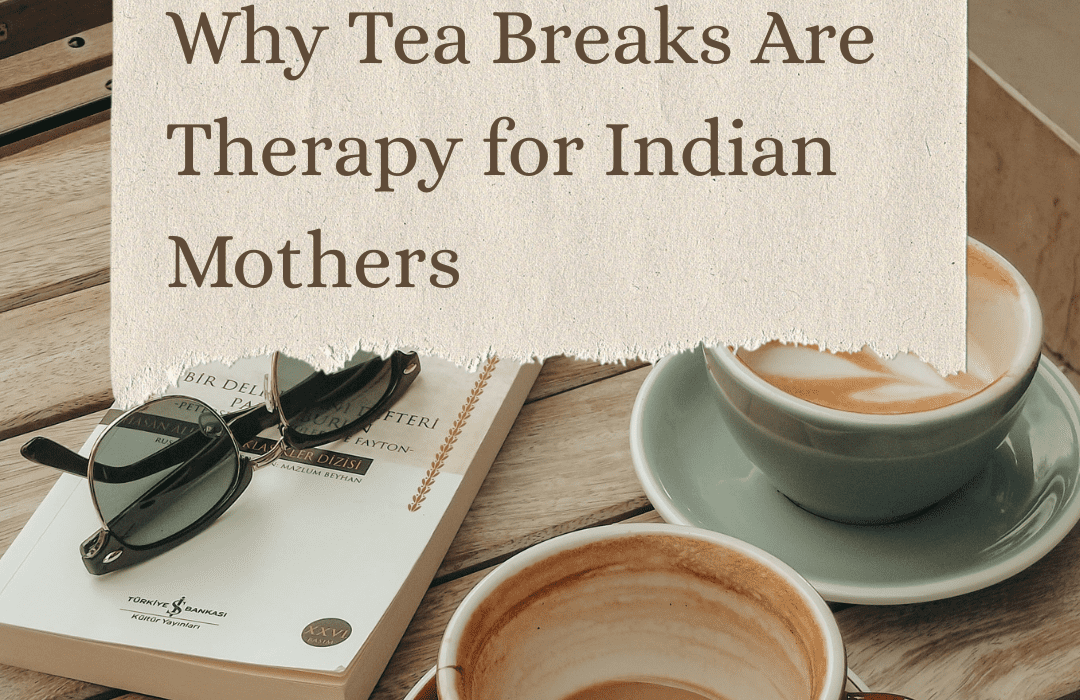 Why Tea Breaks Are Therapy for Indian Mothers