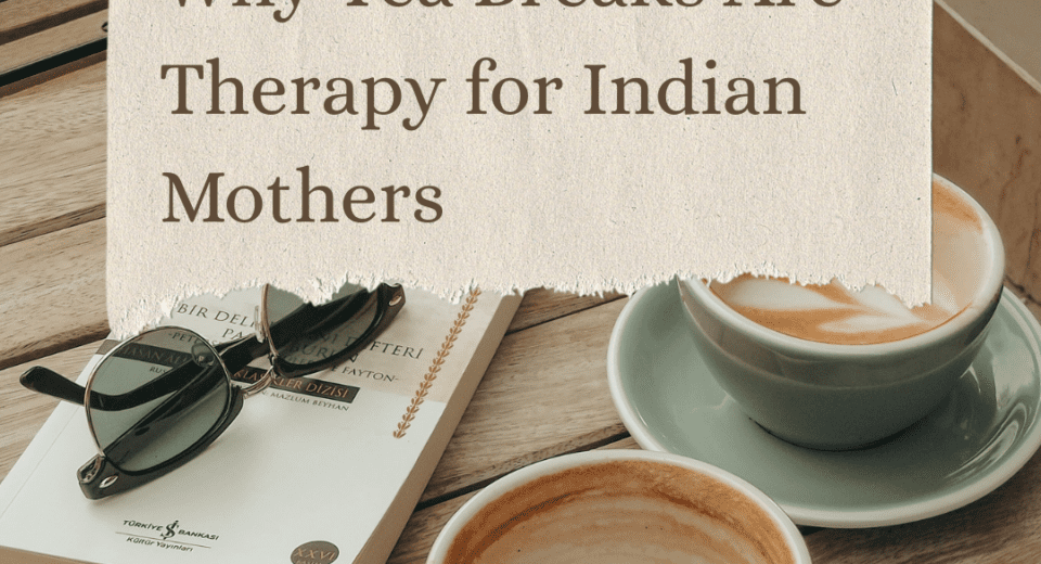 Why Tea Breaks Are Therapy for Indian Mothers